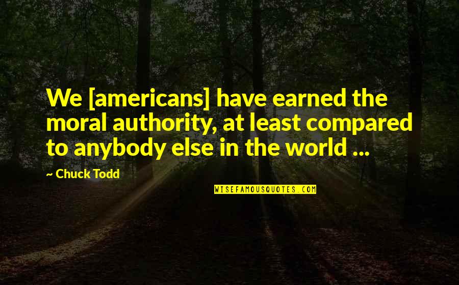 Bestfriends And Sisters Quotes By Chuck Todd: We [americans] have earned the moral authority, at