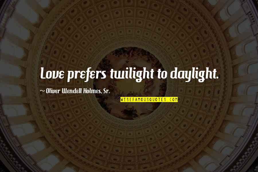 Bestial Quotes By Oliver Wendell Holmes, Sr.: Love prefers twilight to daylight.
