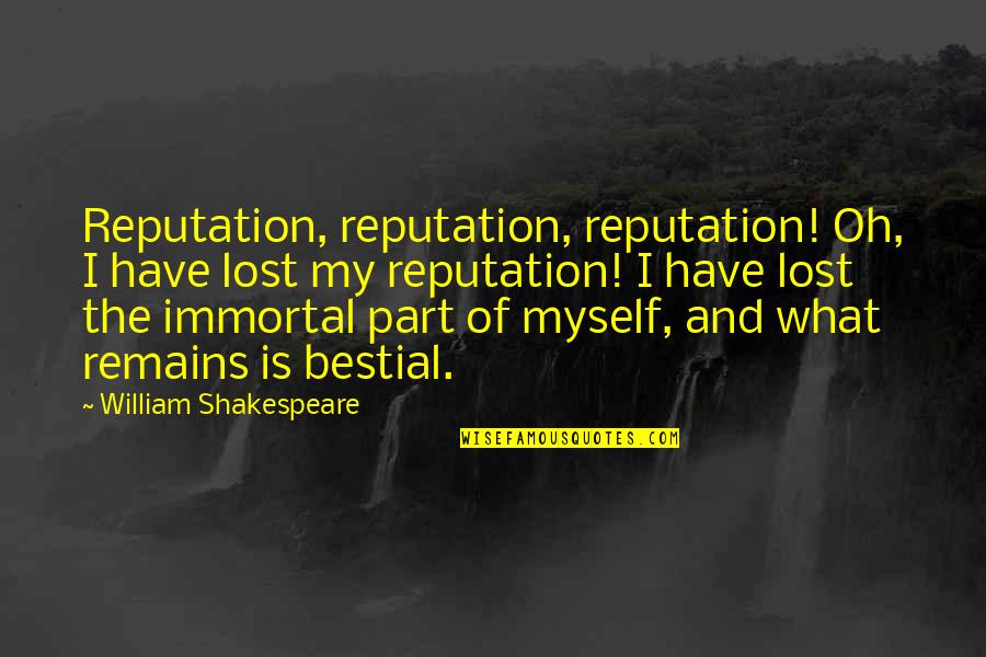 Bestial Quotes By William Shakespeare: Reputation, reputation, reputation! Oh, I have lost my