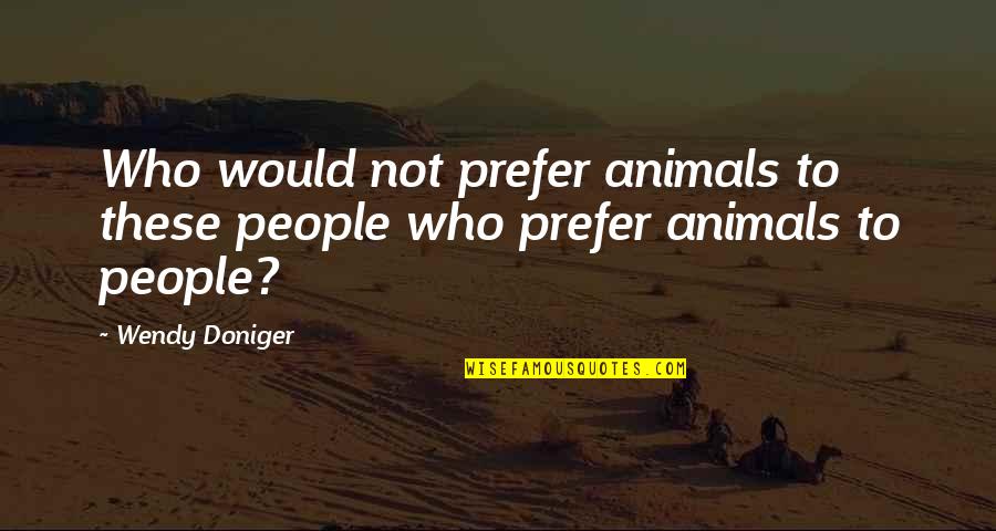 Bestiality Quotes By Wendy Doniger: Who would not prefer animals to these people