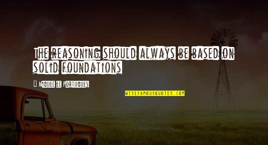 Bestiano Quotes By Miguel El Portugues: The reasoning should always be based on solid