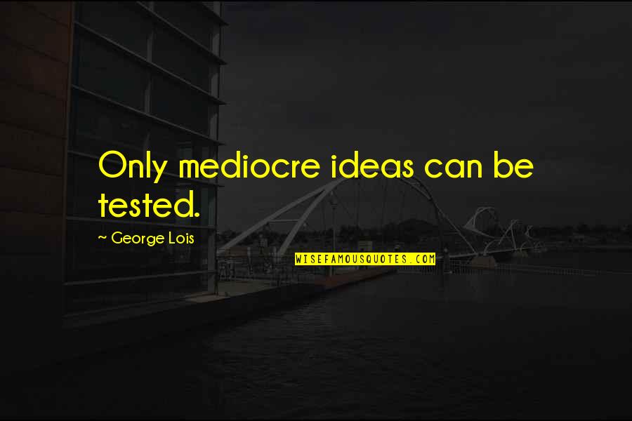 Bestich Quotes By George Lois: Only mediocre ideas can be tested.