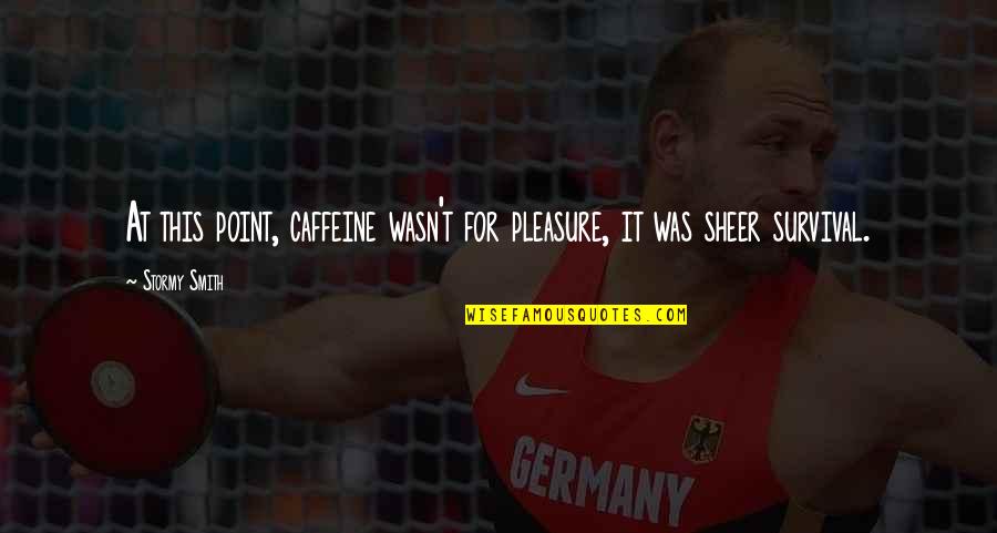 Bestick Quotes By Stormy Smith: At this point, caffeine wasn't for pleasure, it