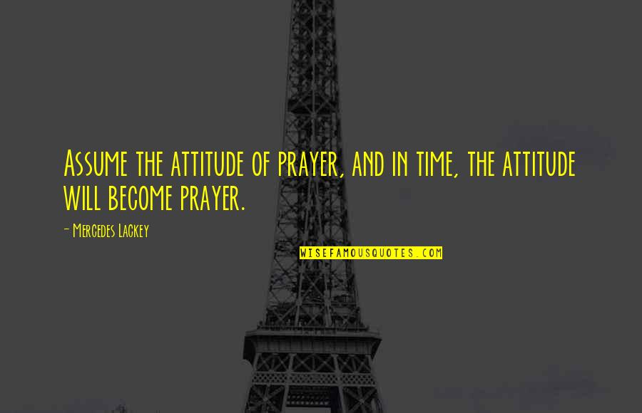 Besting Rubbing Quotes By Mercedes Lackey: Assume the attitude of prayer, and in time,