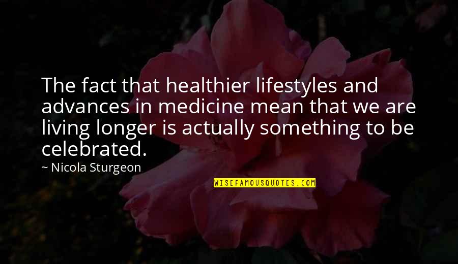 Bestir Quotes By Nicola Sturgeon: The fact that healthier lifestyles and advances in