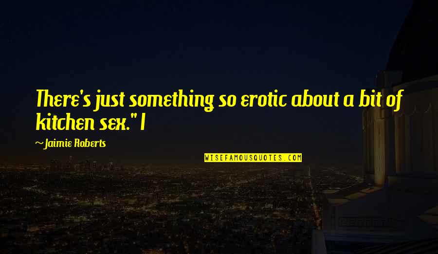 Beston Quotes By Jaimie Roberts: There's just something so erotic about a bit