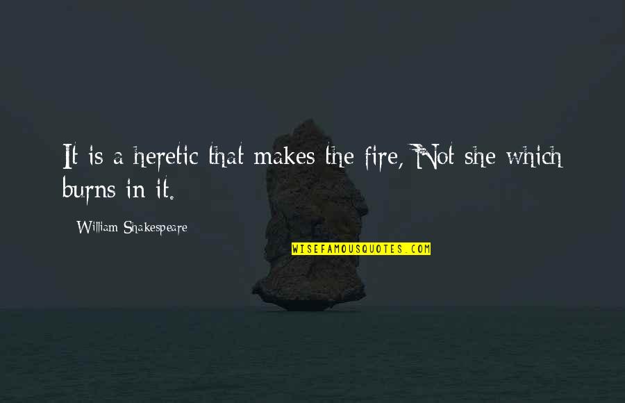 Beston Quotes By William Shakespeare: It is a heretic that makes the fire,