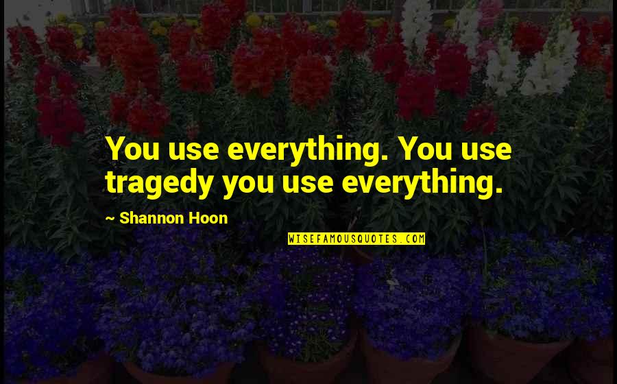 Bestow Curse Quotes By Shannon Hoon: You use everything. You use tragedy you use Bestow Curse Quotes By Shannon Hoon: You use everything. You use tragedy you use