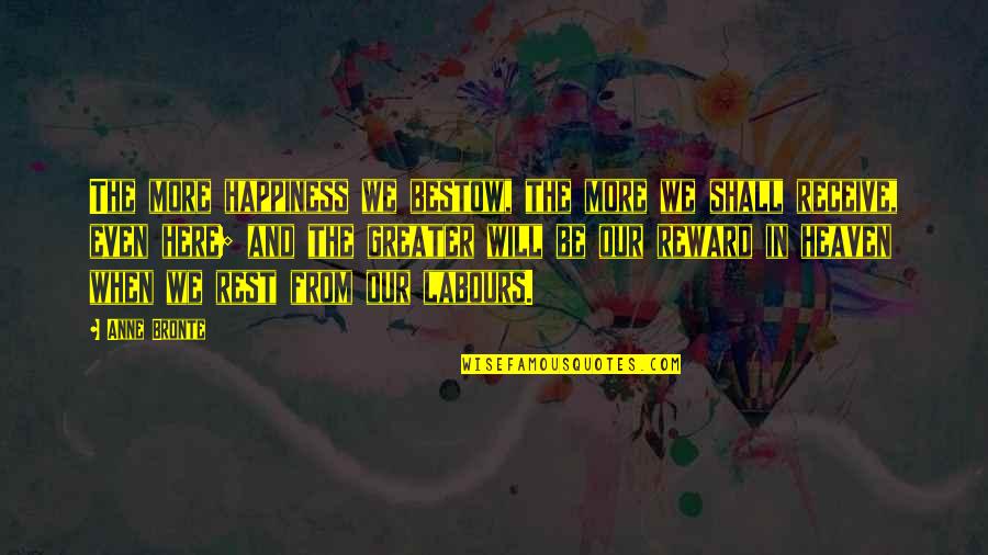 Bestow'd Quotes By Anne Bronte: The more happiness we bestow, the more we