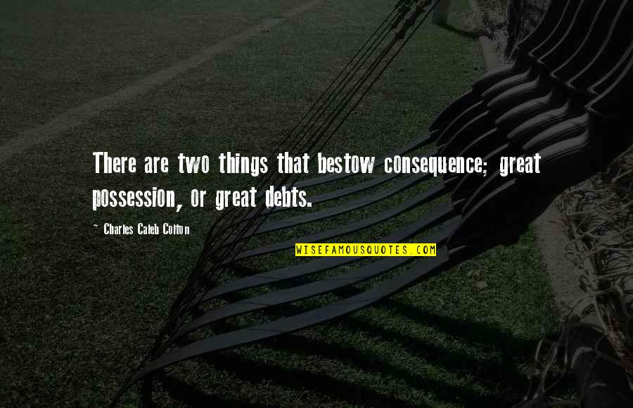 Bestow'd Quotes By Charles Caleb Colton: There are two things that bestow consequence; great