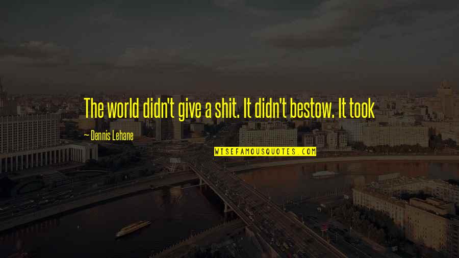 Bestow'd Quotes By Dennis Lehane: The world didn't give a shit. It didn't