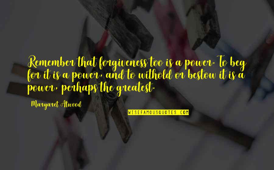 Bestow'd Quotes By Margaret Atwood: Remember that forgiveness too is a power. To