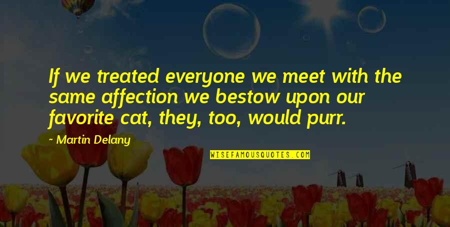 Bestow'd Quotes By Martin Delany: If we treated everyone we meet with the