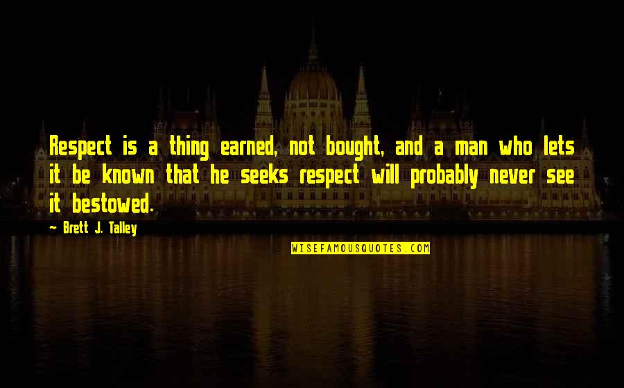 Bestowed Quotes By Brett J. Talley: Respect is a thing earned, not bought, and