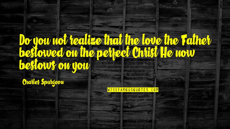 Bestowed Quotes By Charles Spurgeon: Do you not realize that the love the