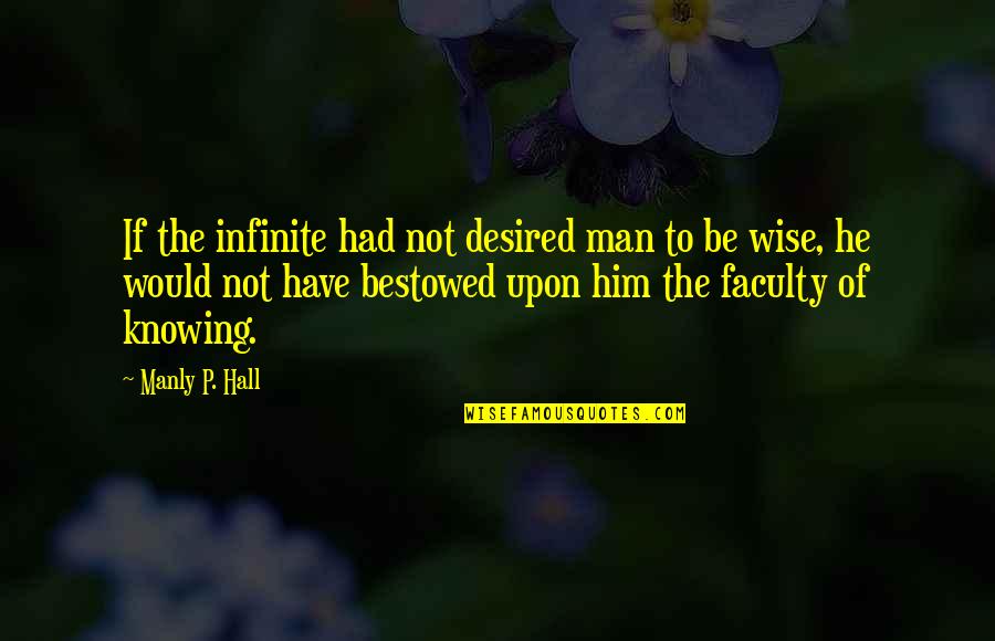 Bestowed Quotes By Manly P. Hall: If the infinite had not desired man to