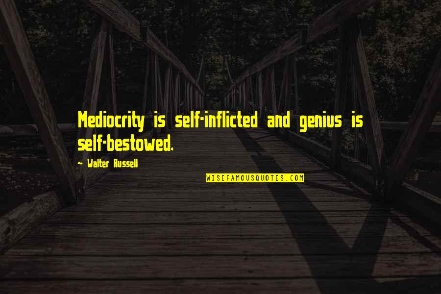 Bestowed Quotes By Walter Russell: Mediocrity is self-inflicted and genius is self-bestowed.