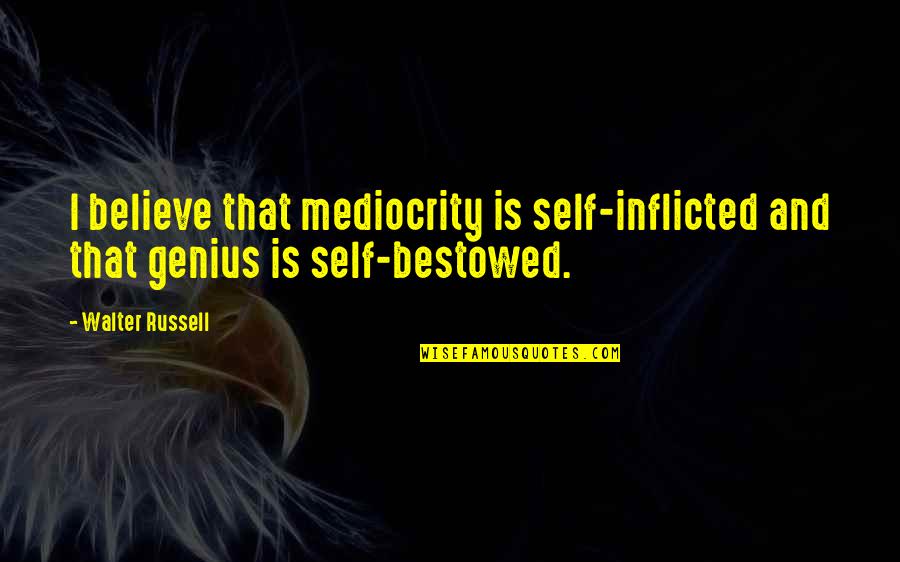 Bestowed Quotes By Walter Russell: I believe that mediocrity is self-inflicted and that