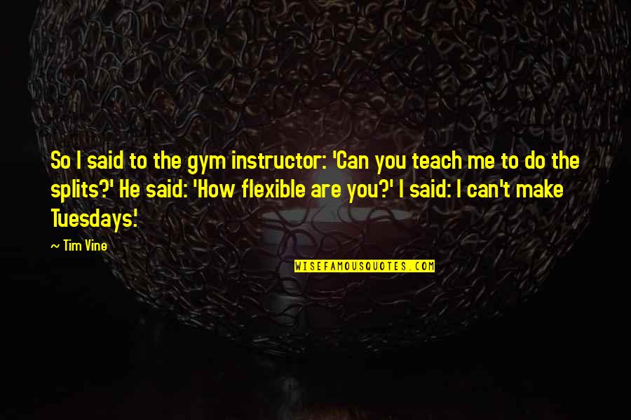 Bestower Quotes By Tim Vine: So I said to the gym instructor: 'Can