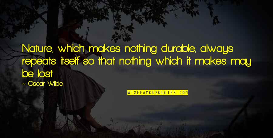 Bestowing Sword Quotes By Oscar Wilde: Nature, which makes nothing durable, always repeats itself Bestowing Sword Quotes By Oscar Wilde: Nature, which makes nothing durable, always repeats itself
