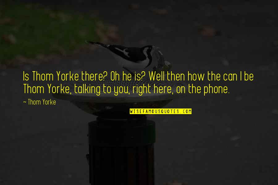 Bestride Quotes By Thom Yorke: Is Thom Yorke there? Oh he is? Well