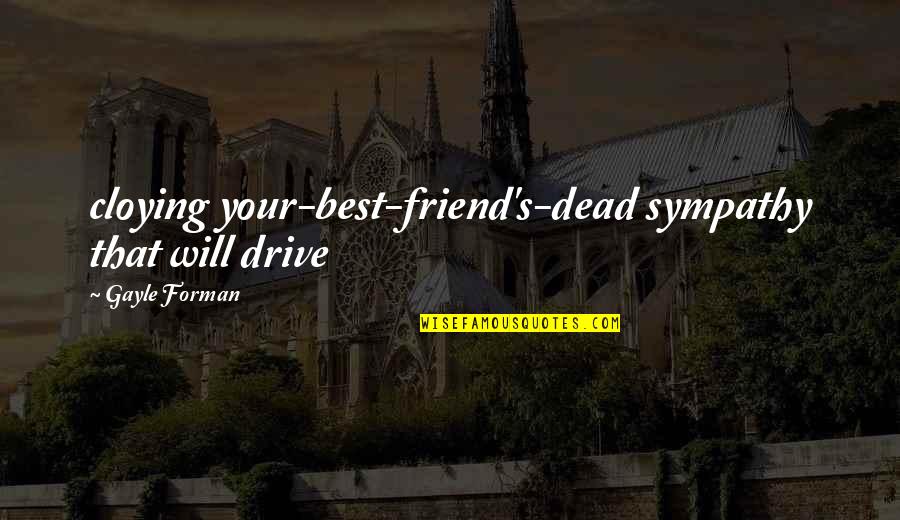 Best's Quotes By Gayle Forman: cloying your-best-friend's-dead sympathy that will drive