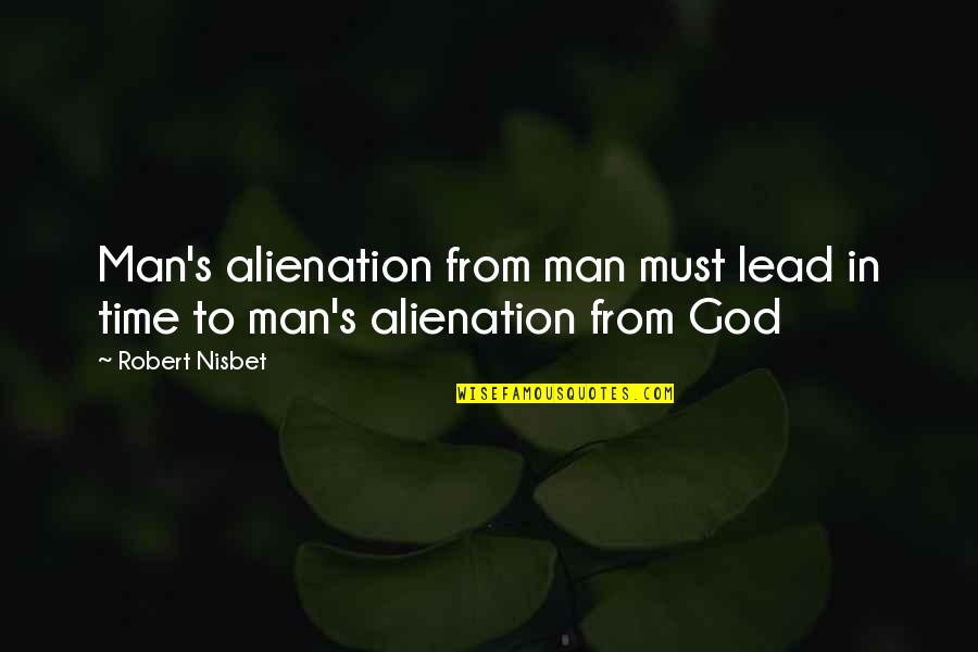Besttttt Quotes By Robert Nisbet: Man's alienation from man must lead in time