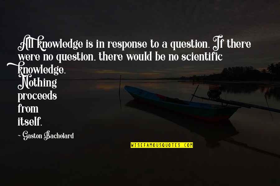 Bestum Tablets Quotes By Gaston Bachelard: All knowledge is in response to a question.