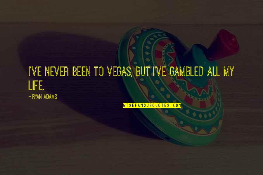 Bet Rachel Van Dyken Quotes By Ryan Adams: I've never been to Vegas, but I've gambled
