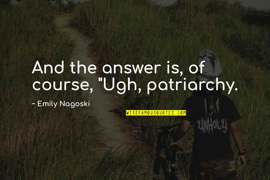 Beta Club Quotes By Emily Nagoski: And the answer is, of course, "Ugh, patriarchy.