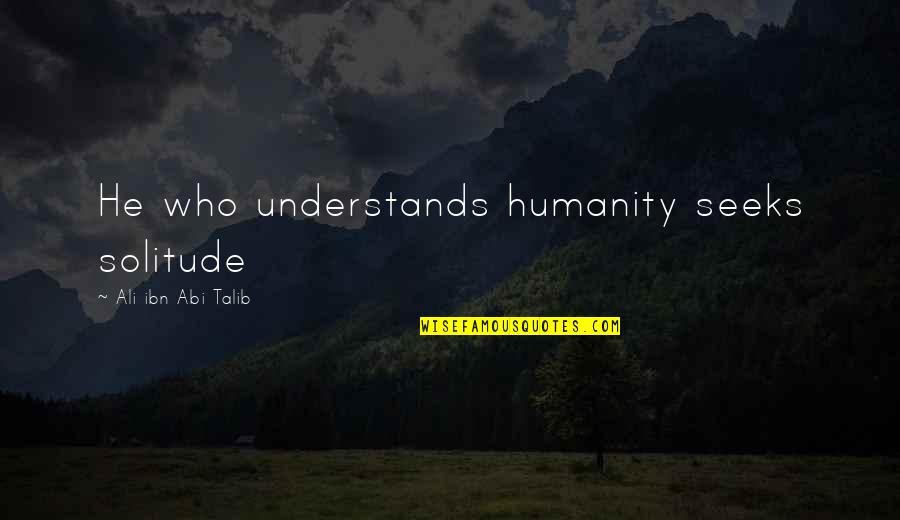 Betaald Quotes By Ali Ibn Abi Talib: He who understands humanity seeks solitude