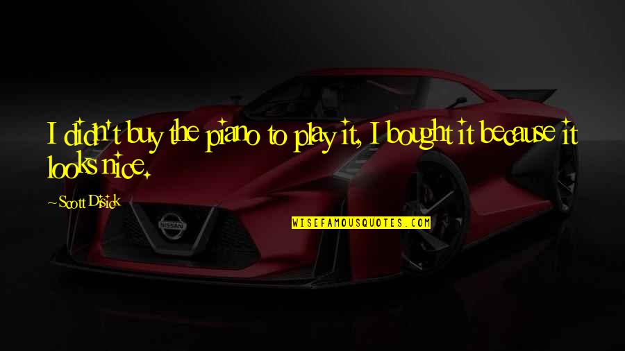 Betaken Quotes By Scott Disick: I didn't buy the piano to play it,