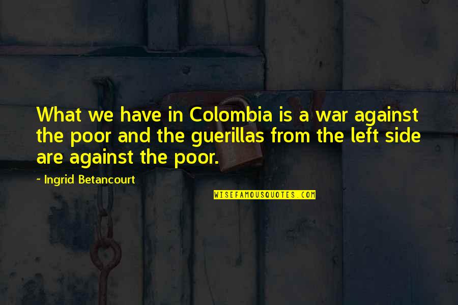 Betancourt Quotes By Ingrid Betancourt: What we have in Colombia is a war