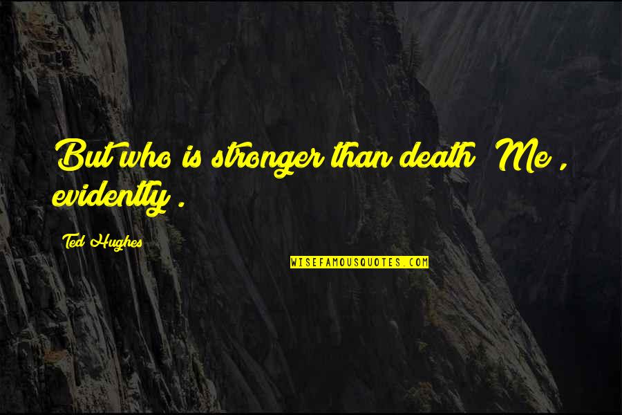 Betancourt Quotes By Ted Hughes: But who is stronger than death? Me ,