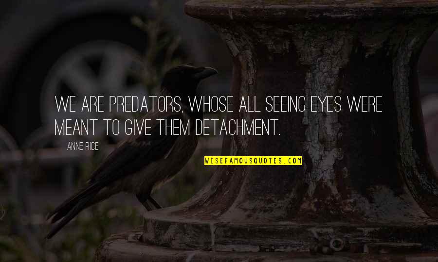 Betcha Cant Eat Quotes By Anne Rice: We are predators, Whose all seeing eyes were