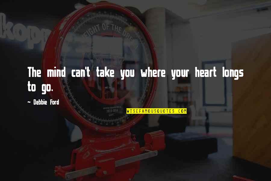Betcha Cant Eat Quotes By Debbie Ford: The mind can't take you where your heart