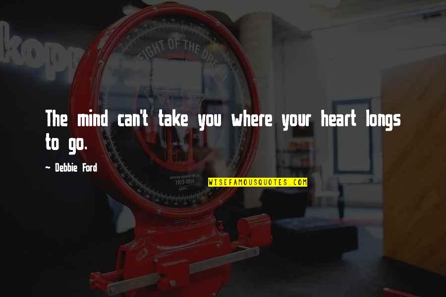 Betcha Cant Eat Quotes By Debbie Ford: The mind can't take you where your heart Betcha Cant Eat Quotes By Debbie Ford: The mind can't take you where your heart