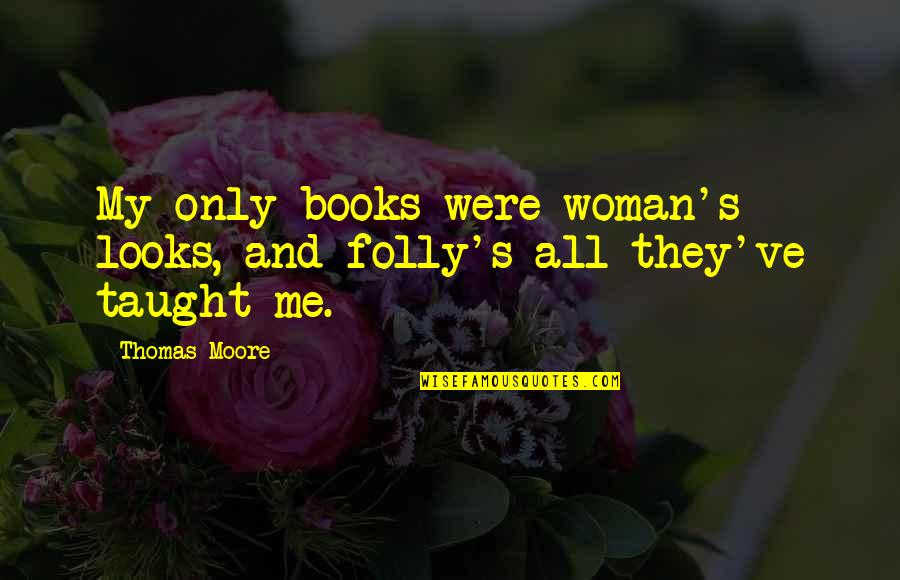 Betcha Cant Eat Quotes By Thomas Moore: My only books were woman's looks, and folly's