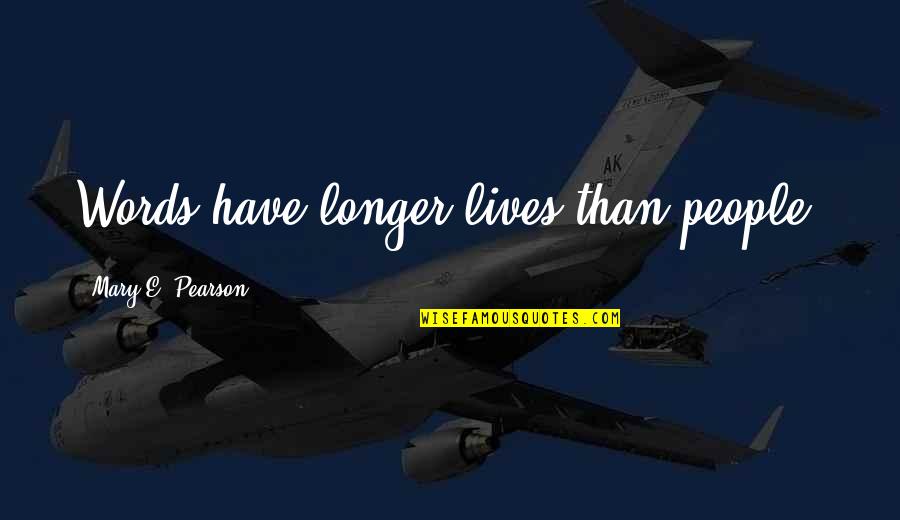 Betcha Quotes By Mary E. Pearson: Words have longer lives than people.