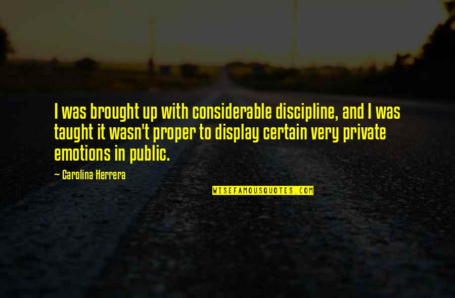 Betcha She Dont Love Quotes By Carolina Herrera: I was brought up with considerable discipline, and Betcha She Dont Love Quotes By Carolina Herrera: I was brought up with considerable discipline, and