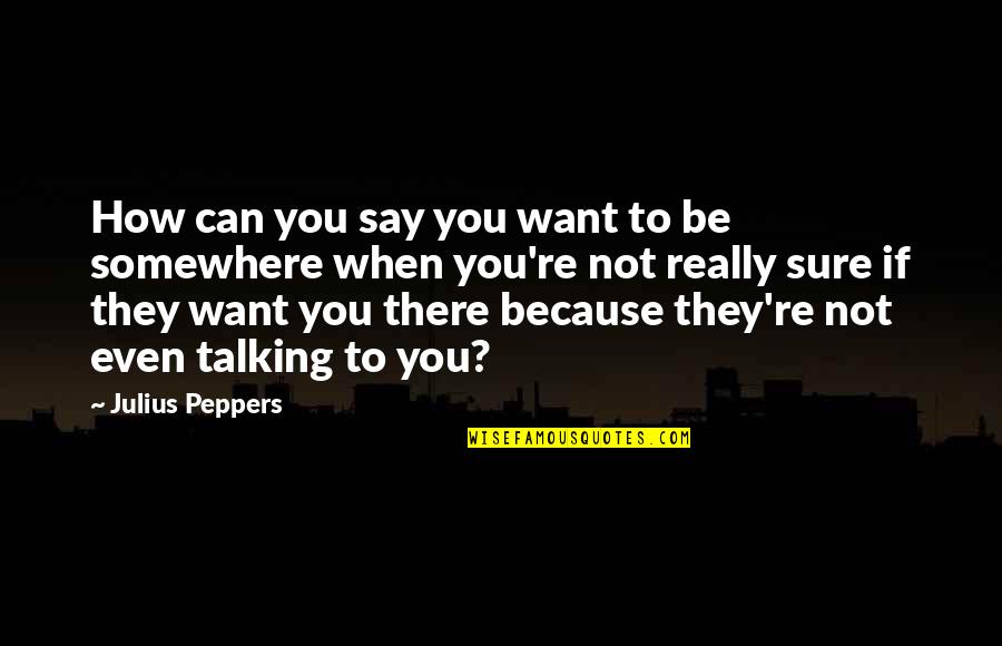Bete Par Quotes By Julius Peppers: How can you say you want to be