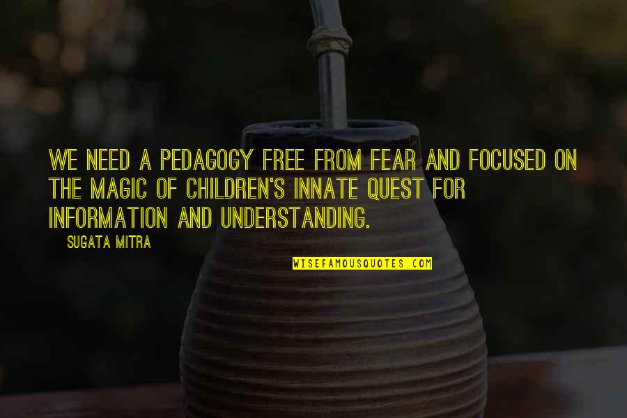 Betekenis Familienaam Quotes By Sugata Mitra: We need a pedagogy free from fear and