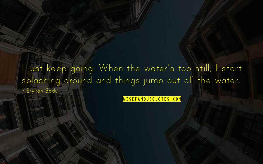 Betekenis Woord Quotes By Erykah Badu: I just keep going. When the water's too