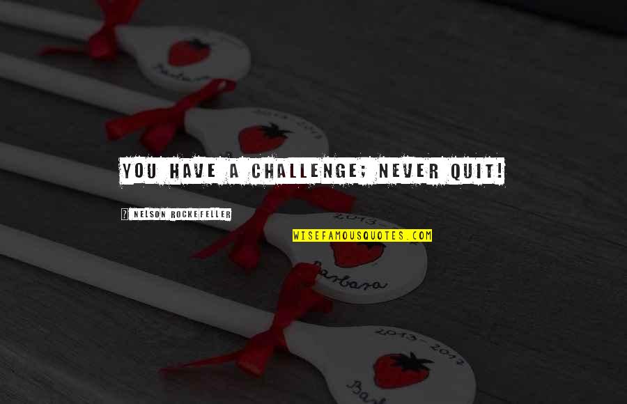 Betelgeuze Quotes By Nelson Rockefeller: You have a challenge; never quit!