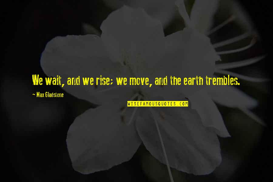 Betentacled Quotes By Max Gladstone: We wait, and we rise; we move, and Betentacled Quotes By Max Gladstone: We wait, and we rise; we move, and