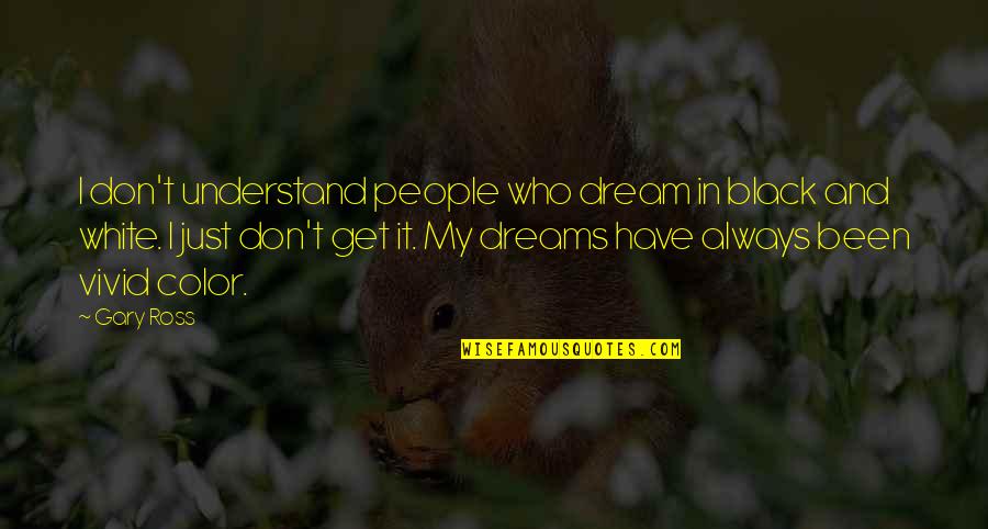 Beterine Quotes By Gary Ross: I don't understand people who dream in black Beterine Quotes By Gary Ross: I don't understand people who dream in black