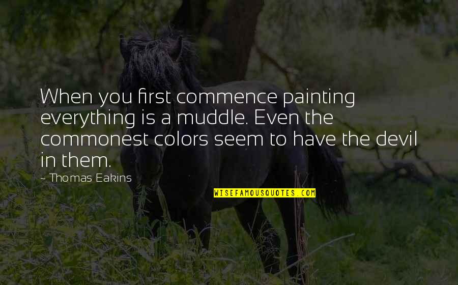Beterine Quotes By Thomas Eakins: When you first commence painting everything is a Beterine Quotes By Thomas Eakins: When you first commence painting everything is a