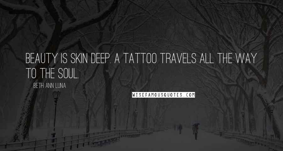 Beth Ann Luna quotes: Beauty is skin deep. A tattoo travels all the way to the soul.