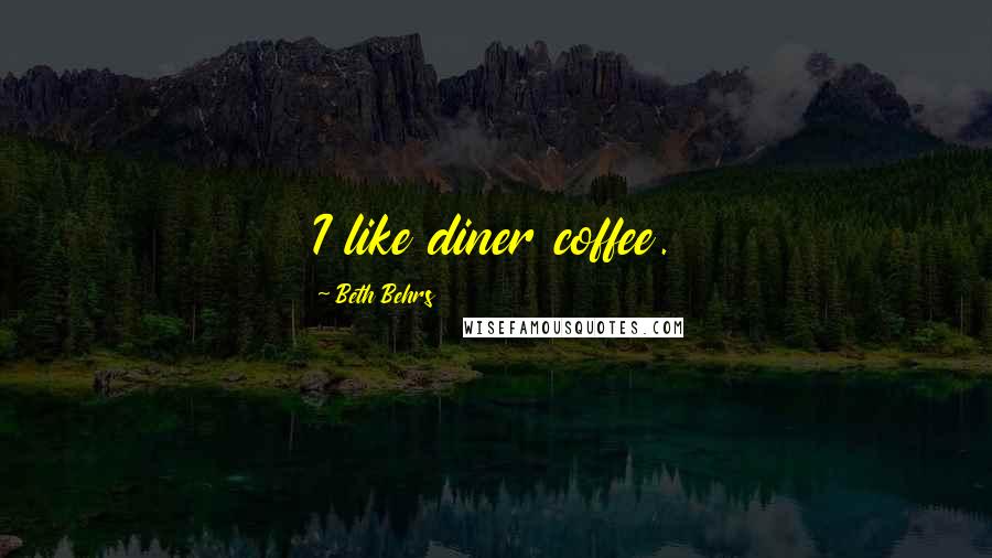 Beth Behrs quotes: I like diner coffee.