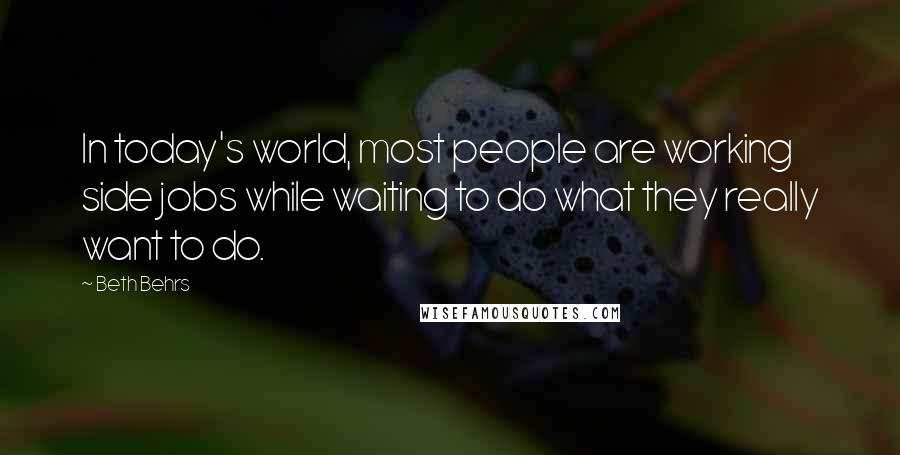 Beth Behrs quotes: In today's world, most people are working side jobs while waiting to do what they really want to do.